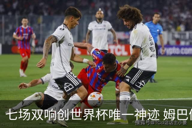 七场双响创世界杯唯一神迹 姆巴佩展现统治级实力