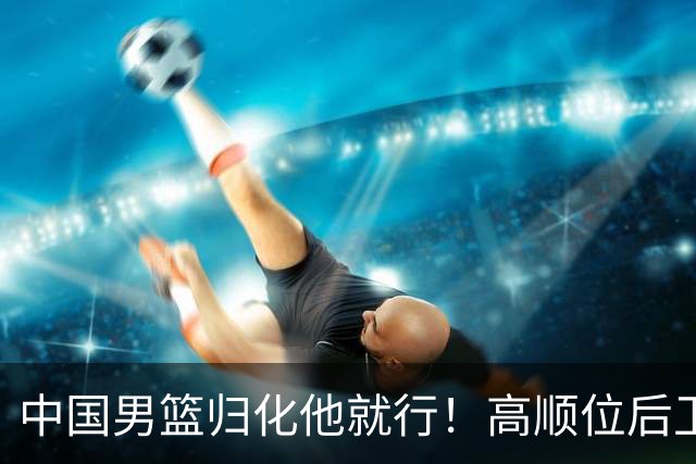 中国男篮归化他就行！高顺位后卫，长相像华人，血统比李凯尔还正