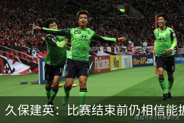 久保建英：比赛结束前仍相信能扳平 两届淘汰赛伤缺非常愧疚