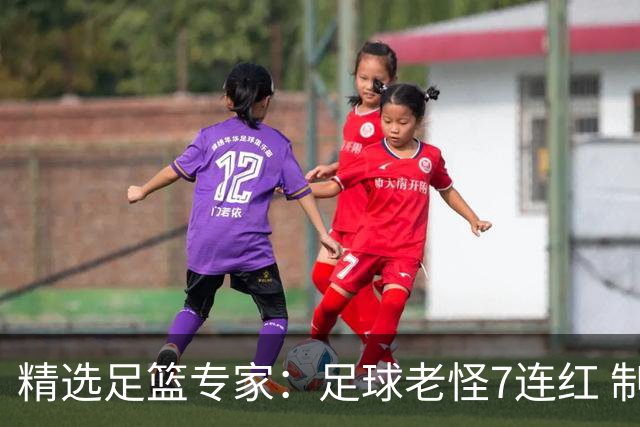 精选足篮专家：足球老怪7连红 制胜足彩6连红