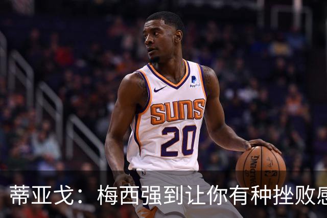 蒂亚戈：梅西强到让你有种挫败感，你在场上能做的就是尽量帮助他